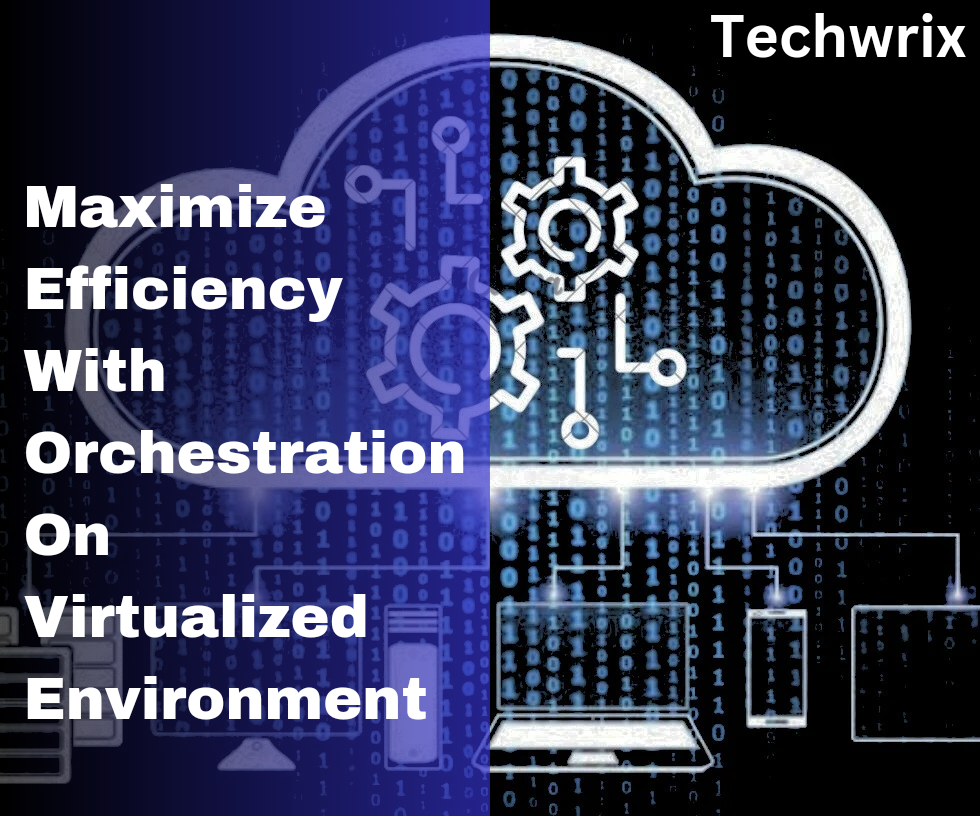 How to Maximize Efficiency with Orchestration in Virtualized Environments?