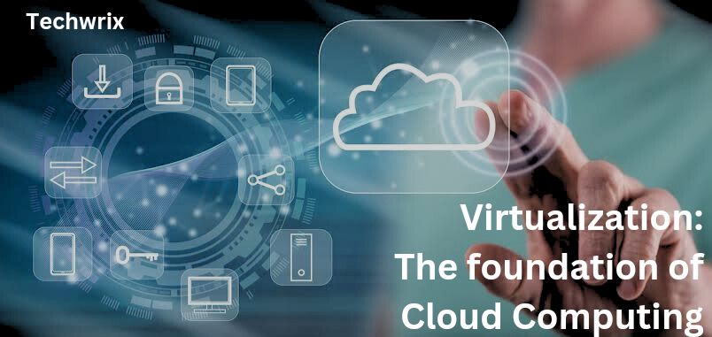 Virtualization: The Foundation of Cloud Computing